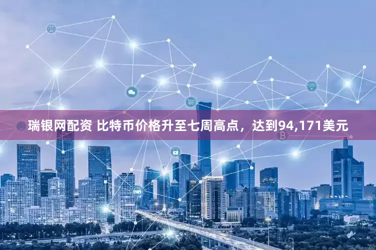 瑞银网配资 比特币价格升至七周高点，达到94,171美元
