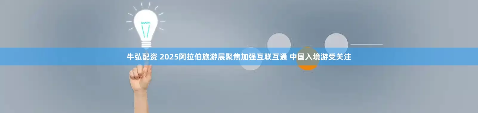 牛弘配资 2025阿拉伯旅游展聚焦加强互联互通 中国入境游受关注