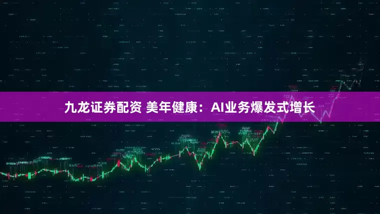 九龙证券配资 美年健康：AI业务爆发式增长