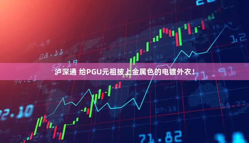 泸深通 给PGU元祖披上金属色的电镀外衣！