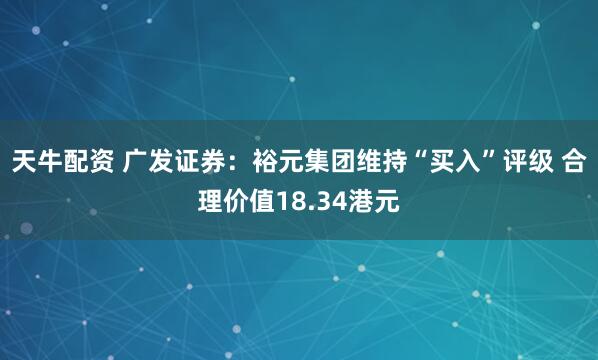 天牛配资 广发证券：裕元集团维持“买入”评级 合理价值18.34港元