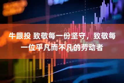 牛跟投 致敬每一份坚守，致敬每一位平凡而不凡的劳动者
